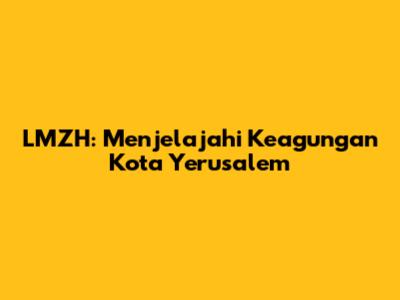 LMZH: Menjelajahi Keagungan Kota Yerusalem