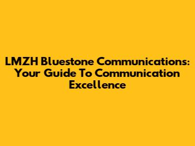 LMZH Bluestone Communications: Your Guide To Communication Excellence