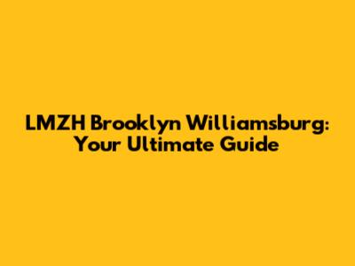 LMZH Brooklyn Williamsburg: Your Ultimate Guide
