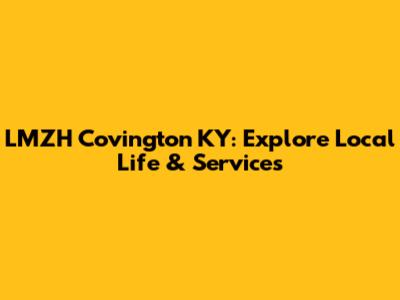 LMZH Covington KY: Explore Local Life & Services