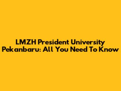 LMZH President University Pekanbaru: All You Need To Know