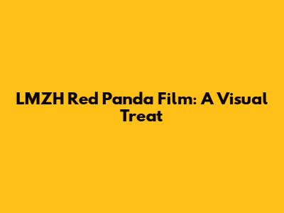 LMZH Red Panda Film: A Visual Treat