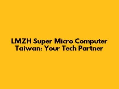 LMZH Super Micro Computer Taiwan: Your Tech Partner