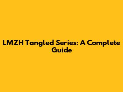 LMZH Tangled Series: A Complete Guide