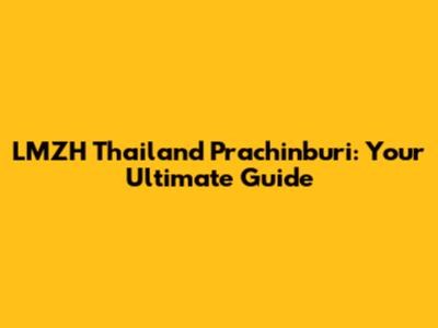 LMZH Thailand Prachinburi: Your Ultimate Guide