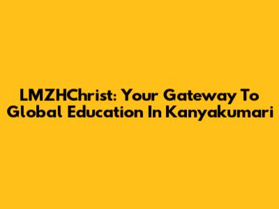 LMZHChrist: Your Gateway To Global Education In Kanyakumari