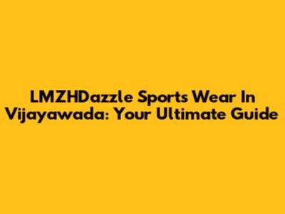 LMZHDazzle Sports Wear In Vijayawada: Your Ultimate Guide