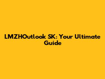 LMZHOutlook SK: Your Ultimate Guide