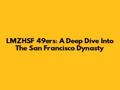 LMZHSF 49ers: A Deep Dive Into The San Francisco Dynasty