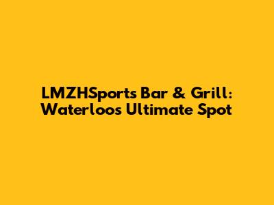 LMZHSports Bar & Grill: Waterloo's Ultimate Spot
