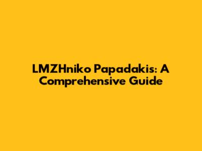 LMZHniko Papadakis: A Comprehensive Guide