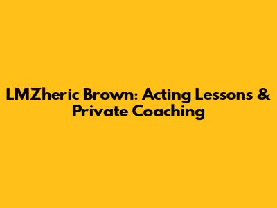 LMZheric Brown: Acting Lessons & Private Coaching