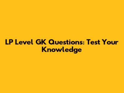 LP Level GK Questions: Test Your Knowledge