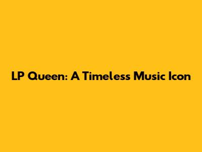 LP Queen: A Timeless Music Icon