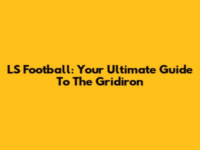 LS Football: Your Ultimate Guide To The Gridiron