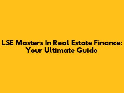 LSE Masters In Real Estate Finance: Your Ultimate Guide