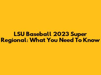LSU Baseball 2023 Super Regional: What You Need To Know