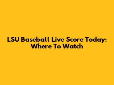LSU Baseball Live Score Today: Where To Watch