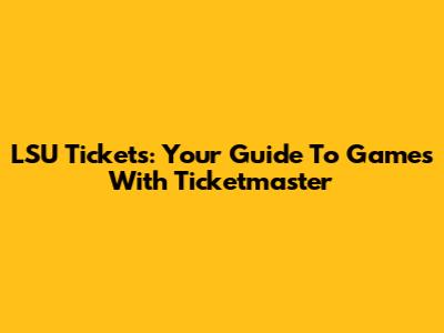 LSU Tickets: Your Guide To Games With Ticketmaster