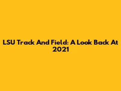 LSU Track And Field: A Look Back At 2021