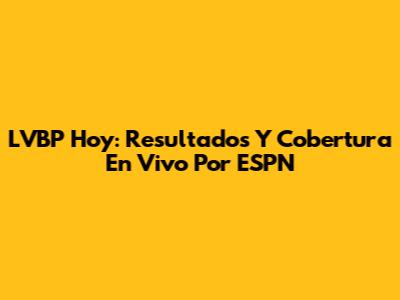 LVBP Hoy: Resultados Y Cobertura En Vivo Por ESPN