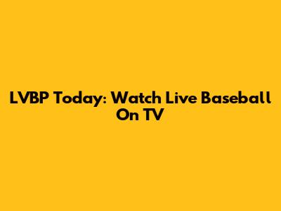 LVBP Today: Watch Live Baseball On TV