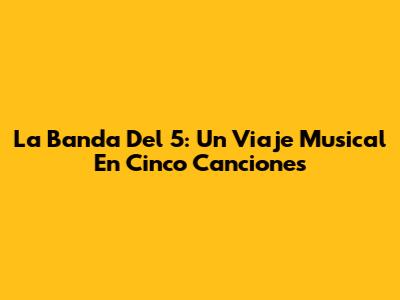 La Banda Del 5: Un Viaje Musical En Cinco Canciones