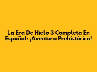 La Era De Hielo 3 Completa En Español: ¡Aventura Prehistórica!