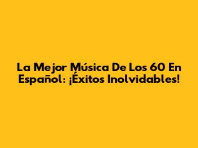 La Mejor Música De Los 60 En Español: ¡Éxitos Inolvidables!
