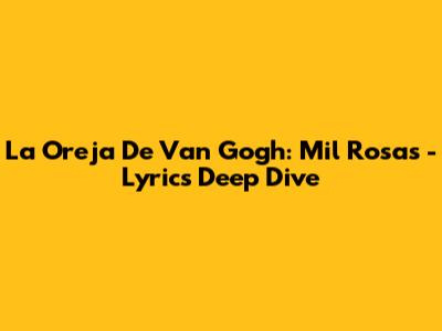 La Oreja De Van Gogh: Mil Rosas - Lyrics Deep Dive