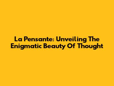 La Pensante: Unveiling The Enigmatic Beauty Of Thought