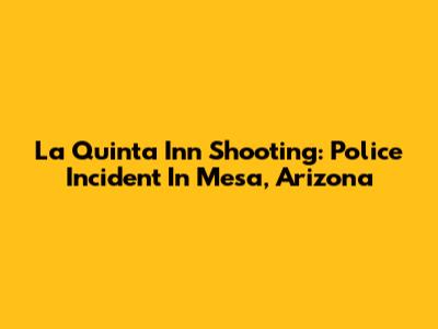 La Quinta Inn Shooting: Police Incident In Mesa, Arizona