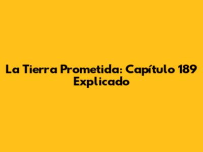 La Tierra Prometida: Capítulo 189 Explicado