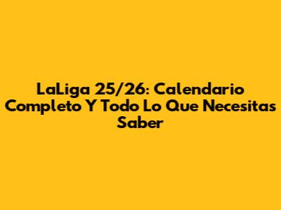 LaLiga 25/26: Calendario Completo Y Todo Lo Que Necesitas Saber
