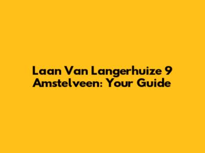 Laan Van Langerhuize 9 Amstelveen: Your Guide