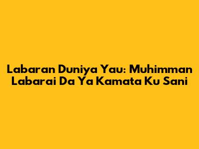 Labaran Duniya Yau: Muhimman Labarai Da Ya Kamata Ku Sani