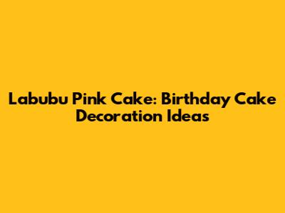 Labubu Pink Cake: Birthday Cake Decoration Ideas