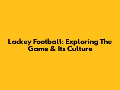Lackey Football: Exploring The Game & Its Culture