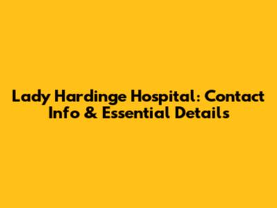 Lady Hardinge Hospital: Contact Info & Essential Details