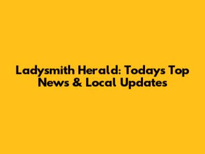 Ladysmith Herald: Today's Top News & Local Updates