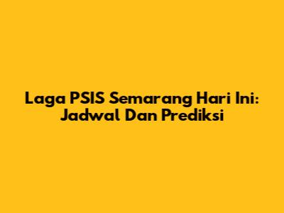 Laga PSIS Semarang Hari Ini: Jadwal Dan Prediksi