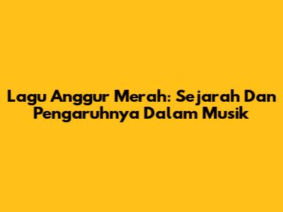 Lagu Anggur Merah: Sejarah Dan Pengaruhnya Dalam Musik