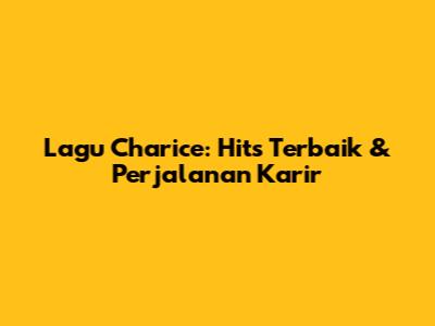 Lagu Charice: Hits Terbaik & Perjalanan Karir