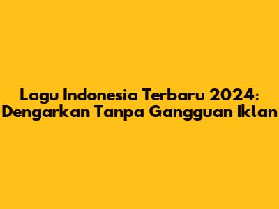 Lagu Indonesia Terbaru 2024: Dengarkan Tanpa Gangguan Iklan