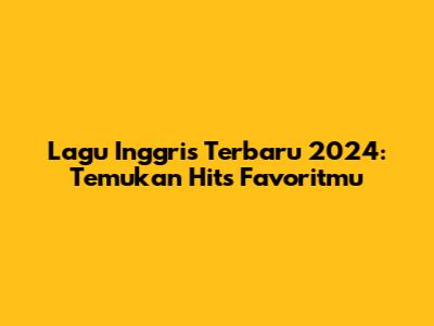 Lagu Inggris Terbaru 2024: Temukan Hits Favoritmu