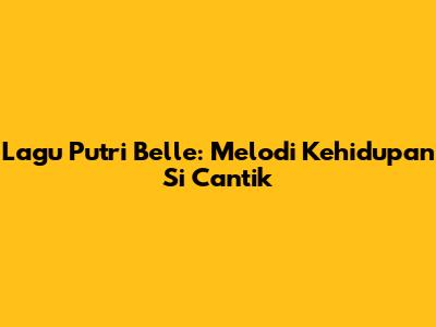 Lagu Putri Belle: Melodi Kehidupan Si Cantik