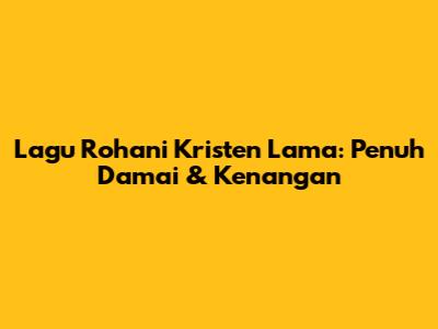 Lagu Rohani Kristen Lama: Penuh Damai & Kenangan