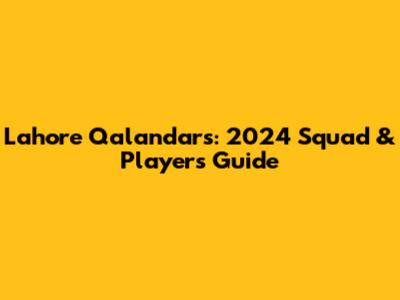Lahore Qalandars: 2024 Squad & Players Guide