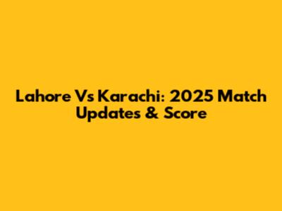 Lahore Vs Karachi: 2025 Match Updates & Score