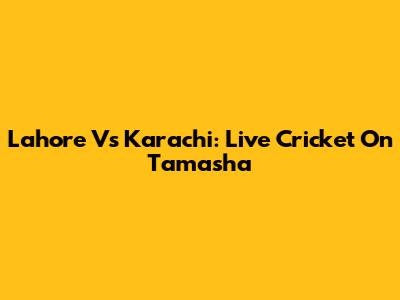 Lahore Vs Karachi: Live Cricket On Tamasha